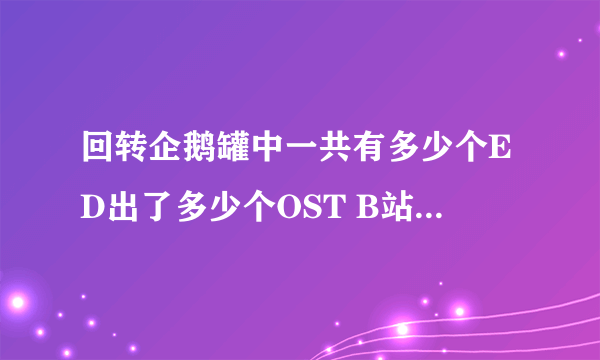 回转企鹅罐中一共有多少个ED出了多少个OST B站硬核会员答题汇总答案