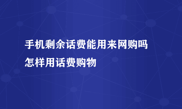 手机剩余话费能用来网购吗 怎样用话费购物