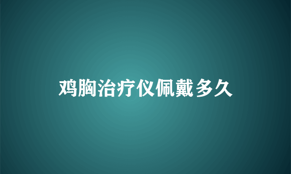 鸡胸治疗仪佩戴多久