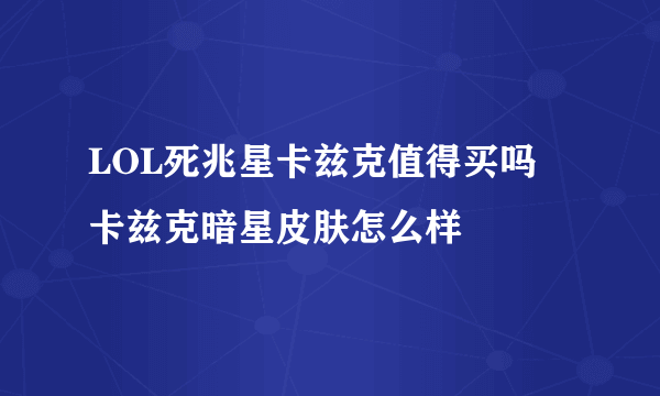 LOL死兆星卡兹克值得买吗 卡兹克暗星皮肤怎么样