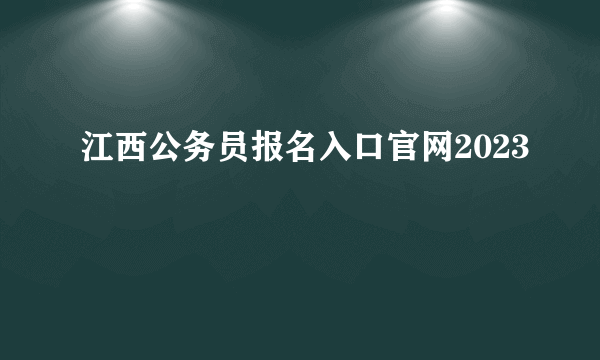 江西公务员报名入口官网2023