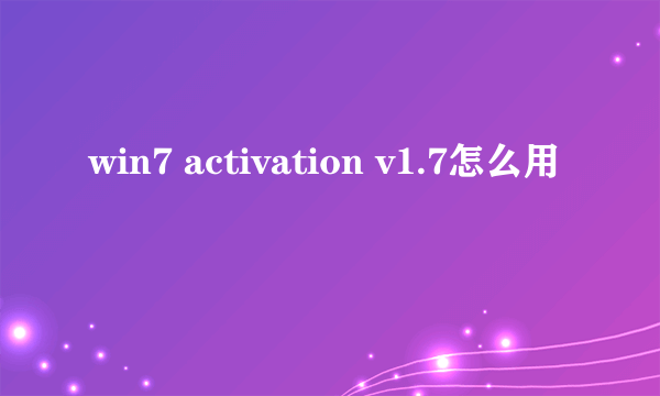 win7 activation v1.7怎么用