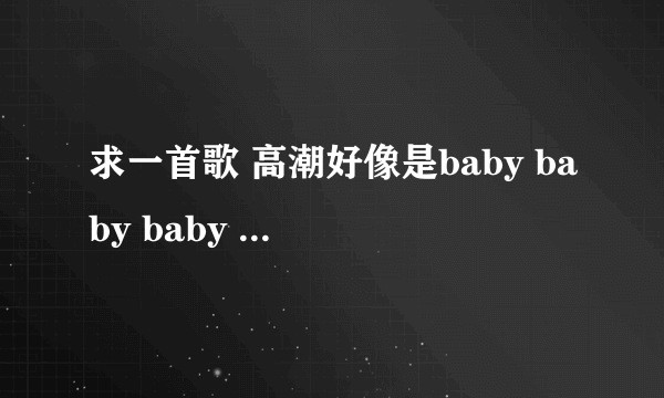 求一首歌 高潮好像是baby baby baby oh,baby baby baby baby oh...应该是节奏稍快的歌