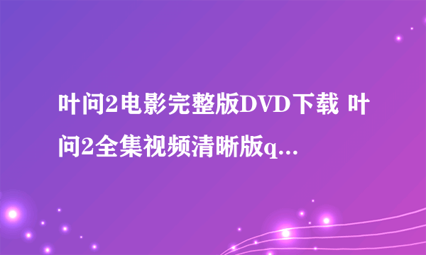 叶问2电影完整版DVD下载 叶问2全集视频清晰版qvod观看