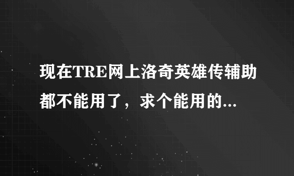 现在TRE网上洛奇英雄传辅助都不能用了，求个能用的辅助谢谢啊，有的传下