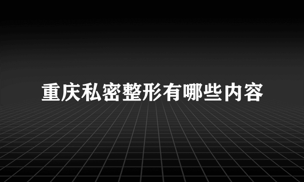 重庆私密整形有哪些内容