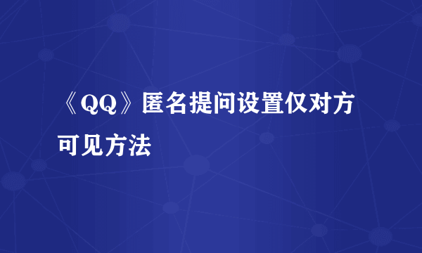 《QQ》匿名提问设置仅对方可见方法