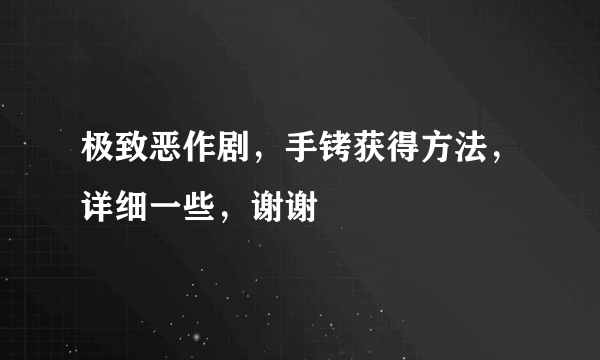 极致恶作剧，手铐获得方法，详细一些，谢谢