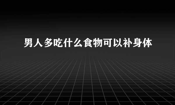 男人多吃什么食物可以补身体