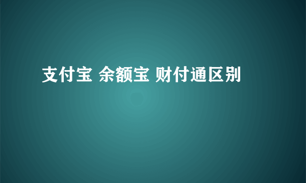 支付宝 余额宝 财付通区别