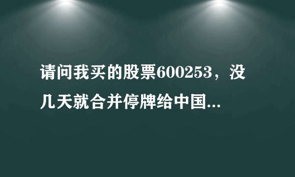 请问我买的股票600253，没几天就合并停牌给中国医药，现在还在停牌，那我的该怎么操作