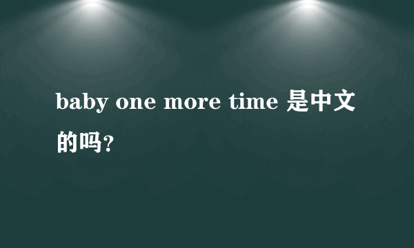 baby one more time 是中文的吗？