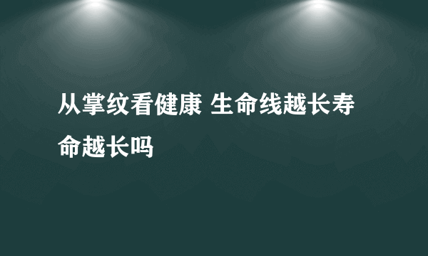 从掌纹看健康 生命线越长寿命越长吗