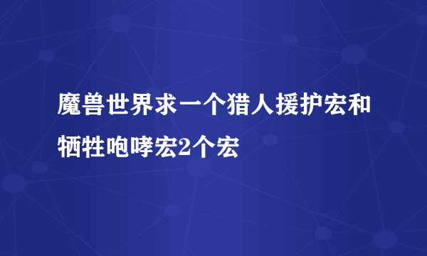 魔兽世界求一个猎人援护宏和牺牲咆哮宏2个宏