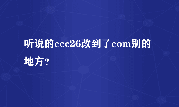 听说的ccc26改到了com别的地方？