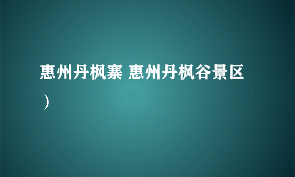 惠州丹枫寨 惠州丹枫谷景区）