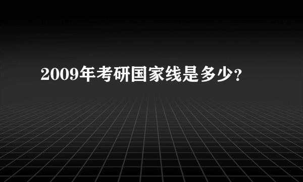 2009年考研国家线是多少？