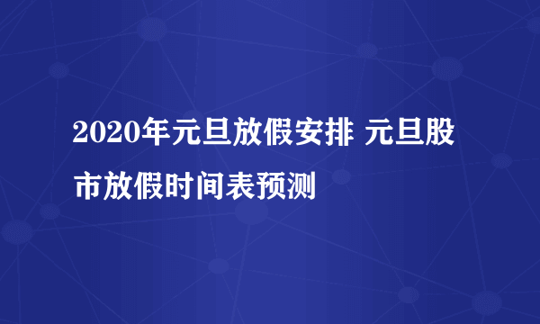 2020年元旦放假安排 元旦股市放假时间表预测