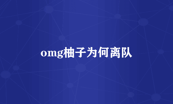 omg柚子为何离队