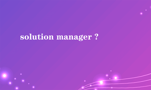 solution manager ?