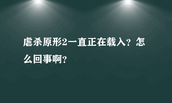 虐杀原形2一直正在载入？怎么回事啊？