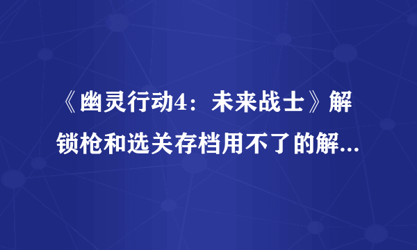 《幽灵行动4：未来战士》解锁枪和选关存档用不了的解决方法！