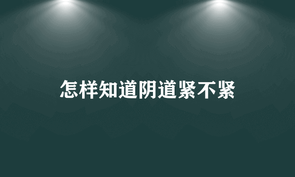 怎样知道阴道紧不紧