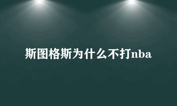 斯图格斯为什么不打nba