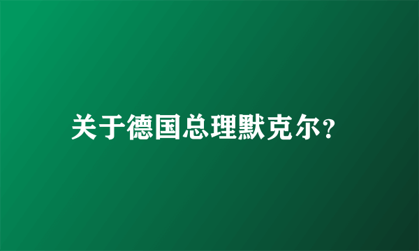 关于德国总理默克尔？