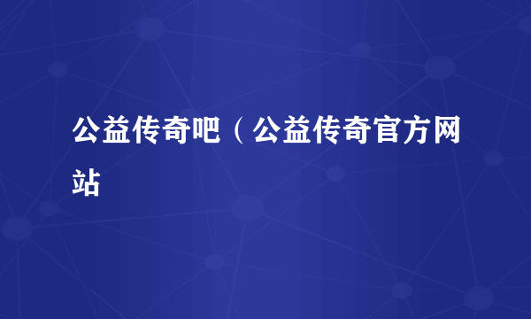 公益传奇吧（公益传奇官方网站