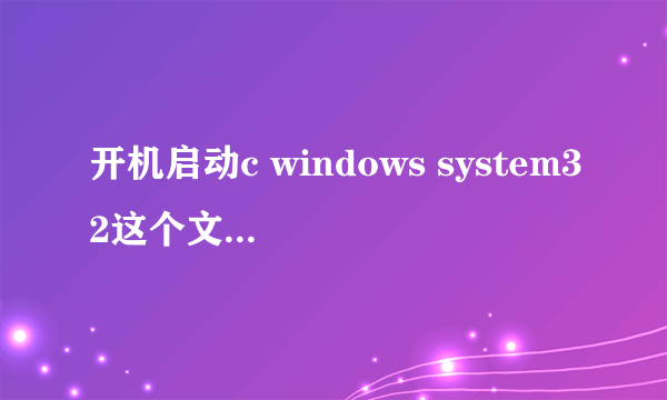 开机启动c windows system32这个文件是为什么