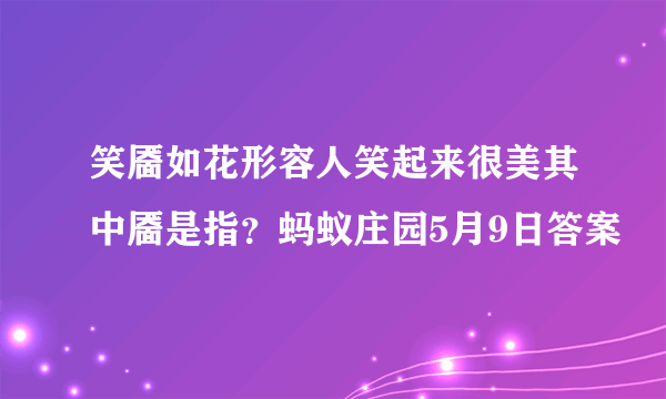 笑靥如花形容人笑起来很美其中靥是指？蚂蚁庄园5月9日答案