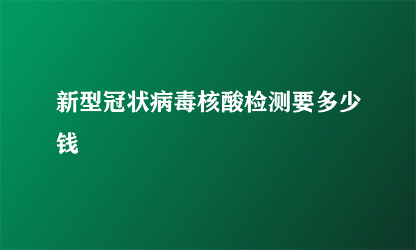 新型冠状病毒核酸检测要多少钱