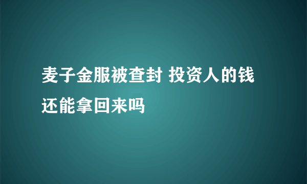 麦子金服被查封 投资人的钱还能拿回来吗