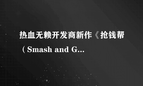 热血无赖开发商新作《抢钱帮（Smash and Grab）》公布 首曝预告