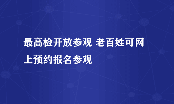 最高检开放参观 老百姓可网上预约报名参观