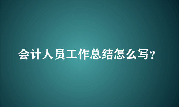 会计人员工作总结怎么写？