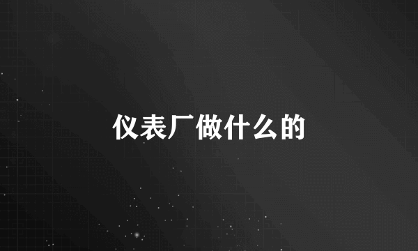 仪表厂做什么的