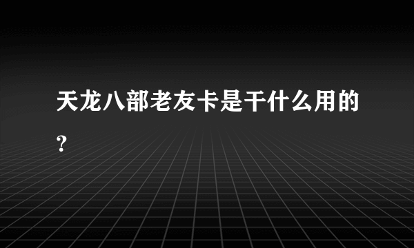 天龙八部老友卡是干什么用的？