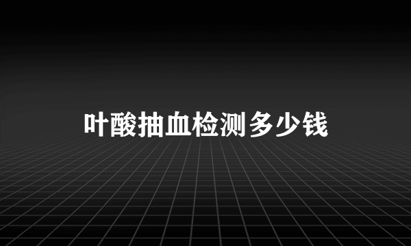 叶酸抽血检测多少钱