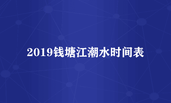 2019钱塘江潮水时间表