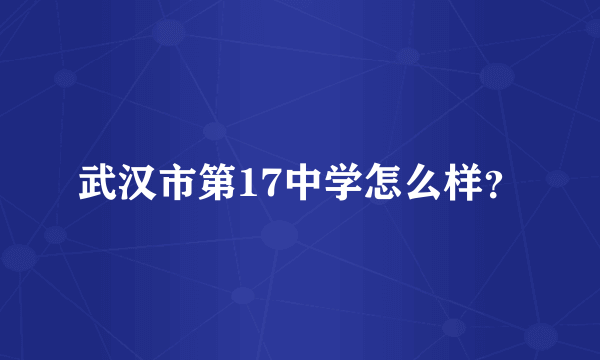 武汉市第17中学怎么样？