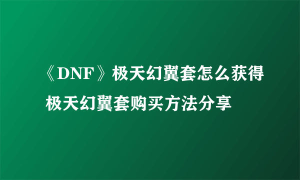 《DNF》极天幻翼套怎么获得 极天幻翼套购买方法分享