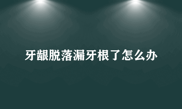 牙龈脱落漏牙根了怎么办