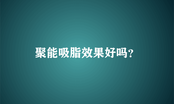 聚能吸脂效果好吗？