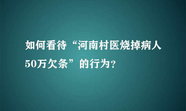 如何看待“河南村医烧掉病人50万欠条”的行为？