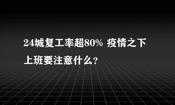 24城复工率超80% 疫情之下上班要注意什么？