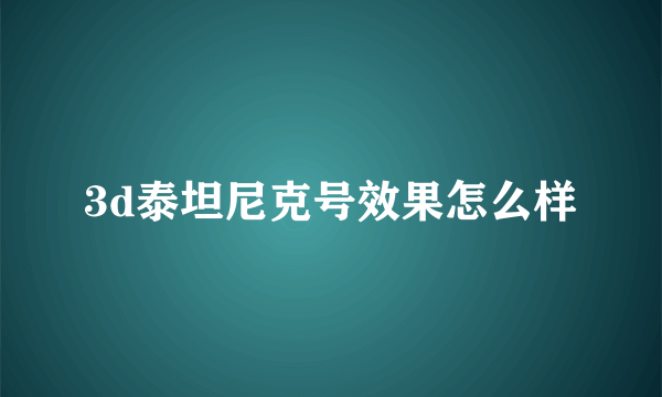 3d泰坦尼克号效果怎么样