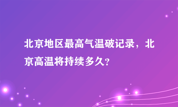 北京地区最高气温破记录，北京高温将持续多久？