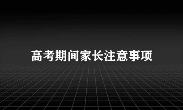 高考期间家长注意事项